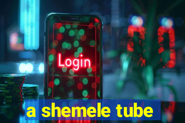 a shemele tube